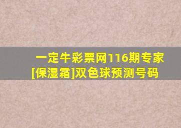 一定牛彩票网116期专家[保湿霜]双色球预测号码